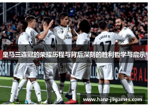 皇马三连冠的荣耀历程与背后深刻的胜利哲学与启示