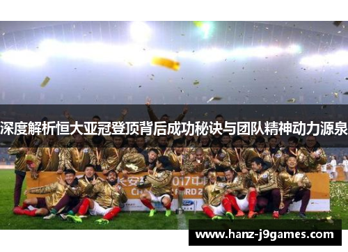 深度解析恒大亚冠登顶背后成功秘诀与团队精神动力源泉