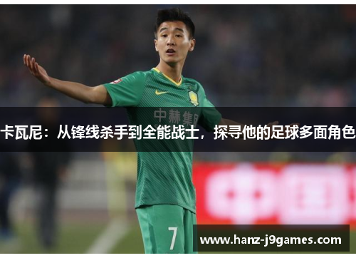 卡瓦尼：从锋线杀手到全能战士，探寻他的足球多面角色