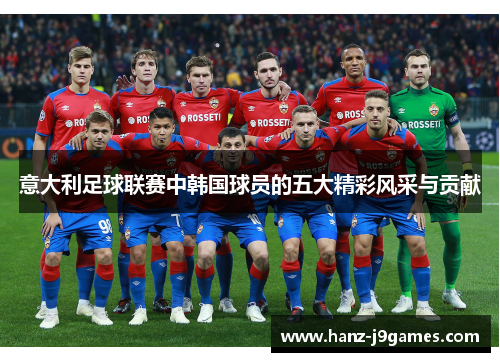 意大利足球联赛中韩国球员的五大精彩风采与贡献 意大利足球联赛中韩国球员的五大精彩风采与贡献