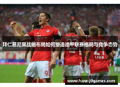 拜仁慕尼黑战略布局如何塑造德甲联赛格局与竞争态势 拜仁慕尼黑战略布局如何塑造德甲联赛格局与竞争态势