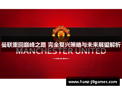 曼联重回巅峰之路 完全复兴策略与未来展望解析