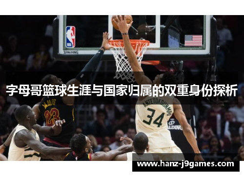 字母哥篮球生涯与国家归属的双重身份探析