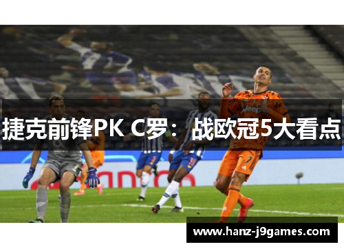 捷克前锋PK C罗：战欧冠5大看点