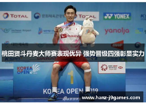 桃田贤斗丹麦大师赛表现优异 强势晋级四强彰显实力 桃田贤斗丹麦大师赛表现优异 强势晋级四强彰显实力