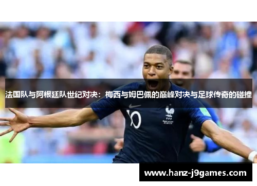 法国队与阿根廷队世纪对决:梅西与姆巴佩的巅峰对决与足球传奇的碰撞 法国队与阿根廷队世纪对决:梅西与姆巴佩的巅峰对决与足球传奇的碰撞