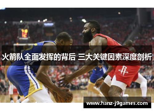 火箭队全面发挥的背后 三大关键因素深度剖析