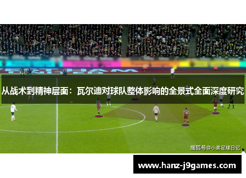 从战术到精神层面:瓦尔迪对球队整体影响的全景式全面深度研究 从战术到精神层面:瓦尔迪对球队整体影响的全景式全面深度研究