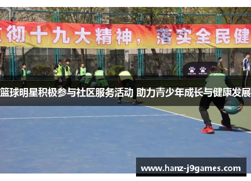 篮球明星积极参与社区服务活动 助力青少年成长与健康发展 篮球明星积极参与社区服务活动 助力青少年成长与健康发展