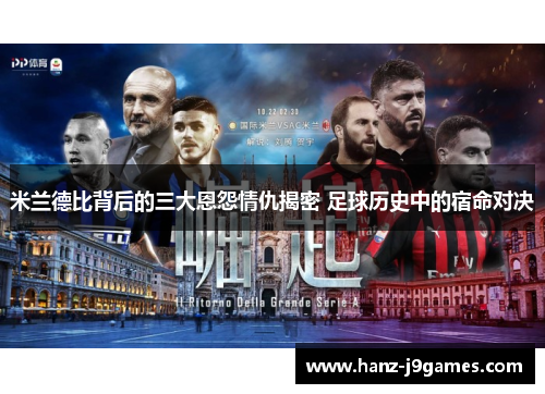 米兰德比背后的三大恩怨情仇揭密 足球历史中的宿命对决 米兰德比背后的三大恩怨情仇揭密 足球历史中的宿命对决