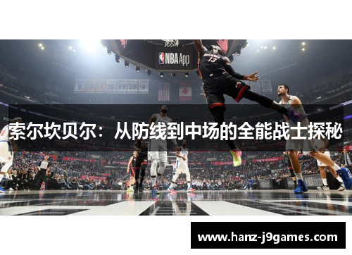 索尔坎贝尔:从防线到中场的全能战士探秘 索尔坎贝尔:从防线到中场的全能战士探秘