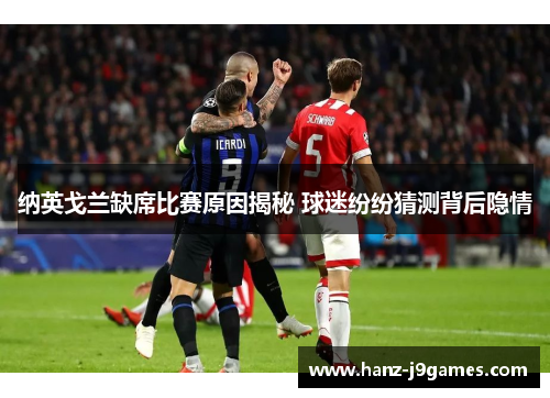 纳英戈兰缺席比赛原因揭秘 球迷纷纷猜测背后隐情 纳英戈兰缺席比赛原因揭秘 球迷纷纷猜测背后隐情