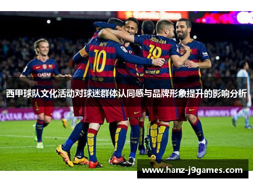 西甲球队文化活动对球迷群体认同感与品牌形象提升的影响分析