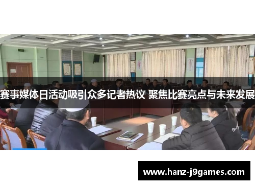 赛事媒体日活动吸引众多记者热议 聚焦比赛亮点与未来发展