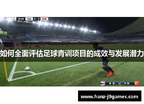 如何全面评估足球青训项目的成效与发展潜力 如何全面评估足球青训项目的成效与发展潜力