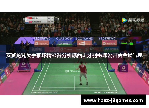 安赛龙凭反手抽球精彩得分引爆西班牙羽毛球公开赛全场气氛