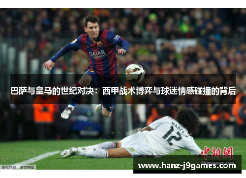 巴萨与皇马的世纪对决：西甲战术博弈与球迷情感碰撞的背后