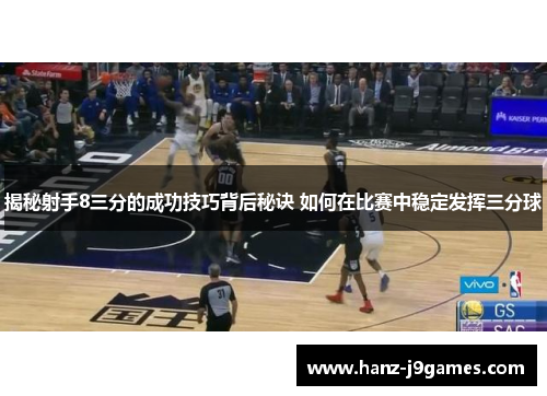 揭秘射手8三分的成功技巧背后秘诀 如何在比赛中稳定发挥三分球