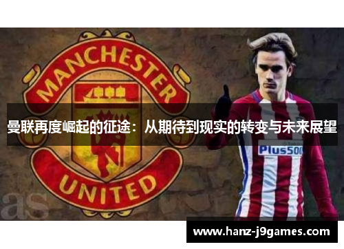 曼联再度崛起的征途：从期待到现实的转变与未来展望