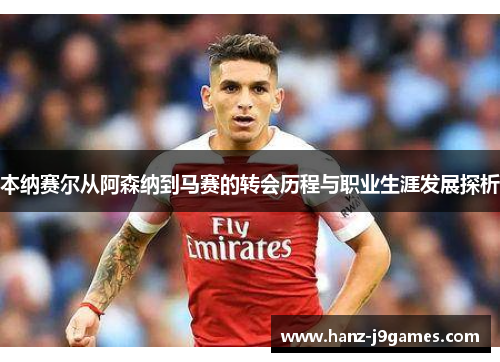 本纳赛尔从阿森纳到马赛的转会历程与职业生涯发展探析