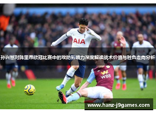 孙兴慜对阵里昂欧冠比赛中的攻防影响力深度解读战术价值与胜负走向分析