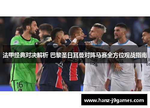 法甲经典对决解析 巴黎圣日耳曼对阵马赛全方位观战指南