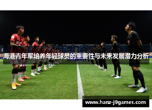 海港青年军培养年轻球员的重要性与未来发展潜力分析
