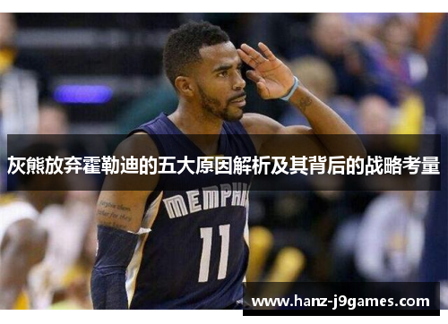 灰熊放弃霍勒迪的五大原因解析及其背后的战略考量 灰熊放弃霍勒迪的五大原因解析及其背后的战略考量