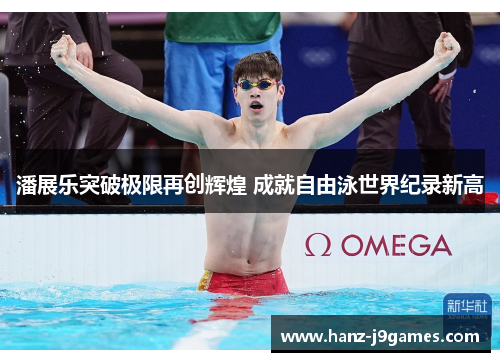 潘展乐突破极限再创辉煌 成就自由泳世界纪录新高