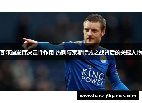 瓦尔迪发挥决定性作用 热刺与莱斯特城之战背后的关键人物 瓦尔迪发挥决定性作用 热刺与莱斯特城之战背后的关键人物