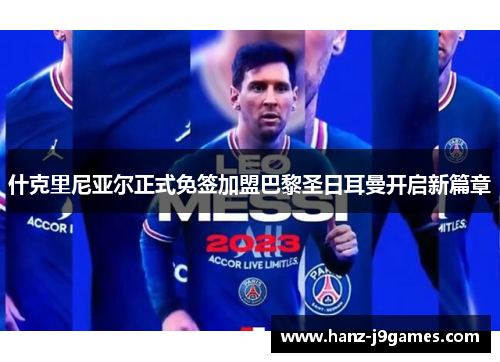 什克里尼亚尔正式免签加盟巴黎圣日耳曼开启新篇章