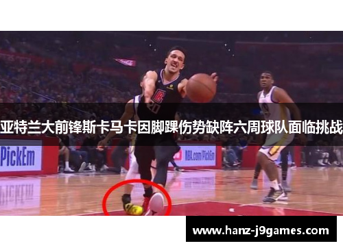 亚特兰大前锋斯卡马卡因脚踝伤势缺阵六周球队面临挑战