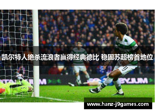 凯尔特人绝杀流浪者赢得经典德比 稳固苏超榜首地位 凯尔特人绝杀流浪者赢得经典德比 稳固苏超榜首地位