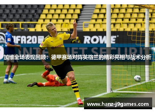 加维全场表现回顾:德甲赛场对阵英格兰的精彩亮相与战术分析 加维全场表现回顾:德甲赛场对阵英格兰的精彩亮相与战术分析