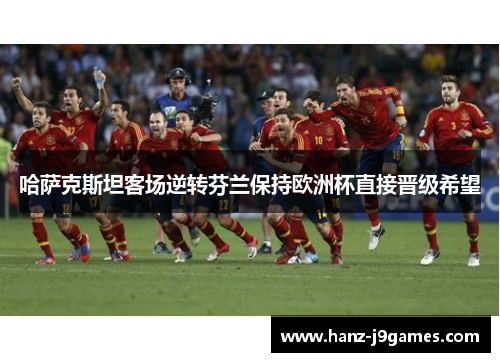 哈萨克斯坦客场逆转芬兰保持欧洲杯直接晋级希望 哈萨克斯坦客场逆转芬兰保持欧洲杯直接晋级希望