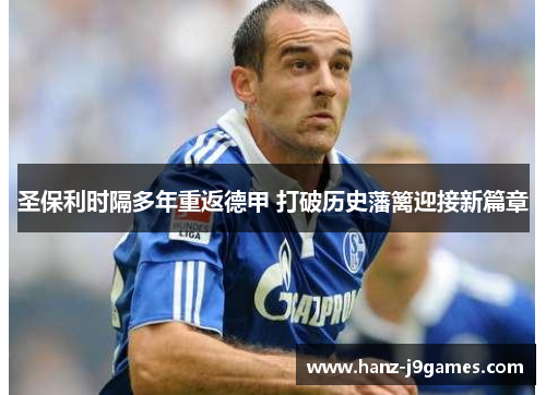 圣保利时隔多年重返德甲 打破历史藩篱迎接新篇章 圣保利时隔多年重返德甲 打破历史藩篱迎接新篇章