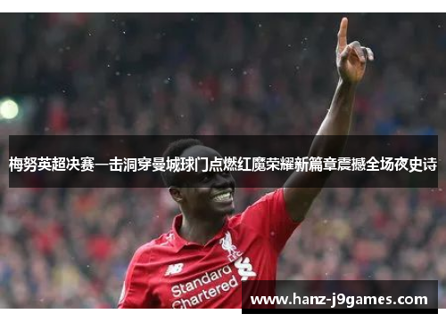 梅努英超决赛一击洞穿曼城球门点燃红魔荣耀新篇章震撼全场夜史诗 梅努英超决赛一击洞穿曼城球门点燃红魔荣耀新篇章震撼全场夜史诗