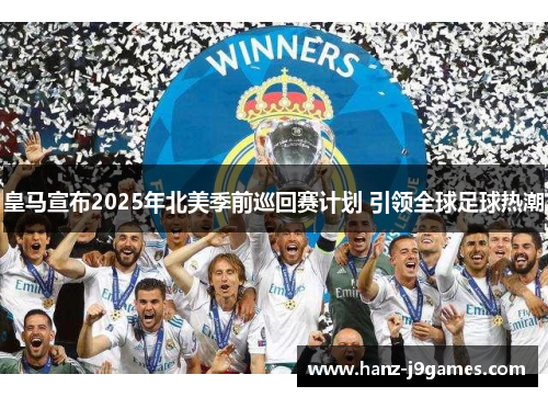 皇马宣布2025年北美季前巡回赛计划 引领全球足球热潮 皇马宣布2025年北美季前巡回赛计划 引领全球足球热潮