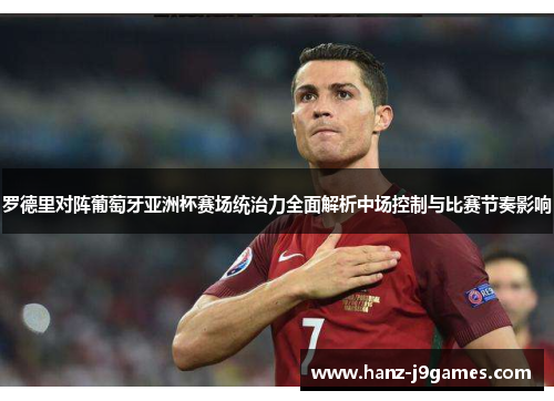 罗德里对阵葡萄牙亚洲杯赛场统治力全面解析中场控制与比赛节奏影响