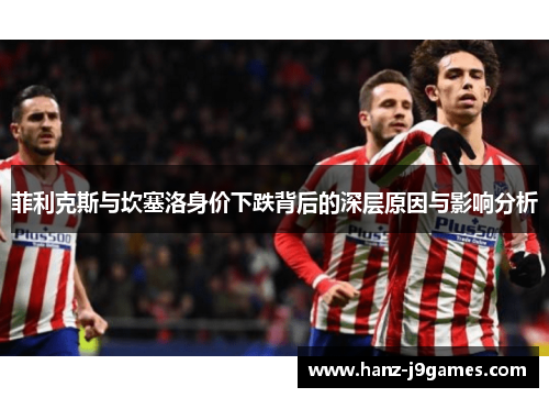 菲利克斯与坎塞洛身价下跌背后的深层原因与影响分析