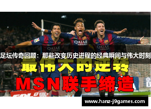 足坛传奇回顾：那些改变历史进程的经典瞬间与伟大时刻