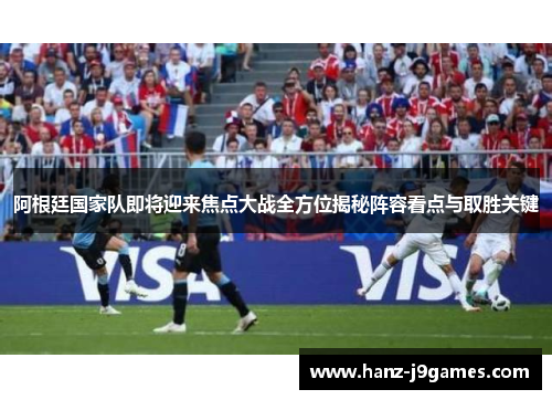 阿根廷国家队即将迎来焦点大战全方位揭秘阵容看点与取胜关键