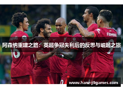阿森纳重建之路:英超争冠失利后的反思与崛起之旅 阿森纳重建之路:英超争冠失利后的反思与崛起之旅