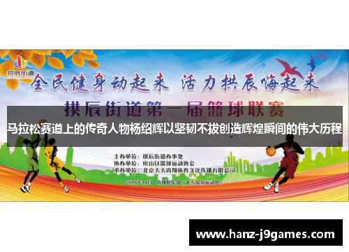 马拉松赛道上的传奇人物杨绍辉以坚韧不拔创造辉煌瞬间的伟大历程