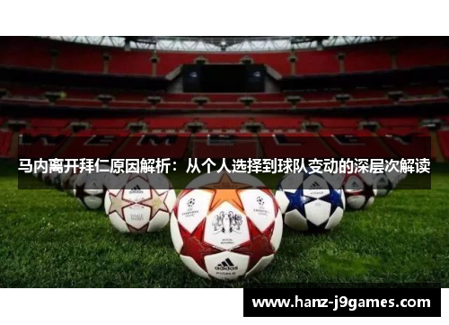 马内离开拜仁原因解析:从个人选择到球队变动的深层次解读 马内离开拜仁原因解析:从个人选择到球队变动的深层次解读