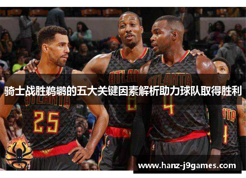 骑士战胜鹈鹕的五大关键因素解析助力球队取得胜利 骑士战胜鹈鹕的五大关键因素解析助力球队取得胜利
