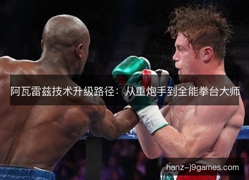 阿瓦雷兹技术升级路径：从重炮手到全能拳台大师