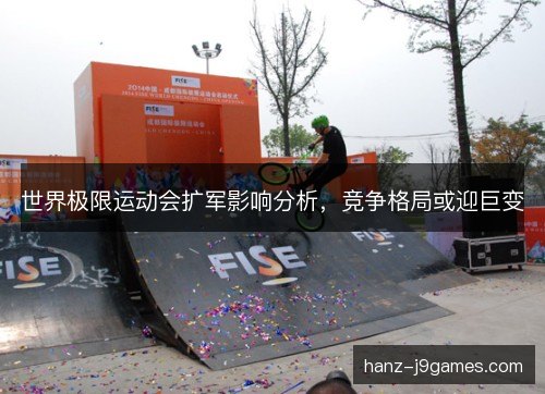 世界极限运动会扩军影响分析，竞争格局或迎巨变