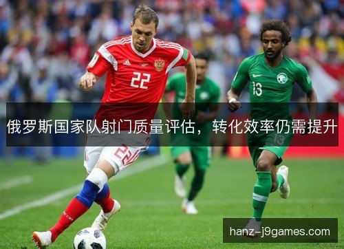 俄罗斯国家队射门质量评估，转化效率仍需提升
