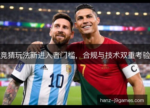竞猜玩法新进入者门槛，合规与技术双重考验